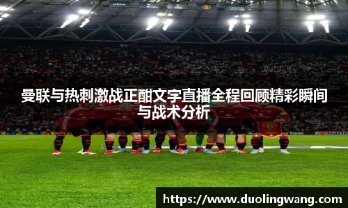 曼联与热刺激战正酣文字直播全程回顾精彩瞬间与战术分析
